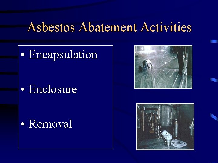 Asbestos Abatement Activities • Encapsulation • Enclosure • Removal 