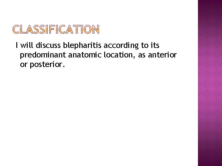 I will discuss blepharitis according to its predominant anatomic location, as anterior or posterior.
