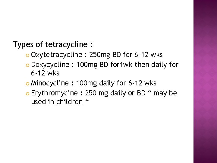 Types of tetracycline : Oxytetracycline : 250 mg BD for 6 -12 wks Doxycycline
