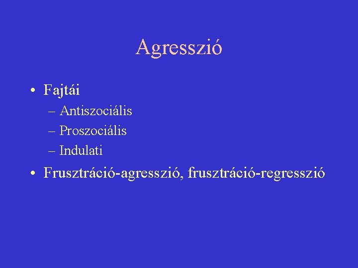 Agresszió • Fajtái – Antiszociális – Proszociális – Indulati • Frusztráció-agresszió, frusztráció-regresszió 