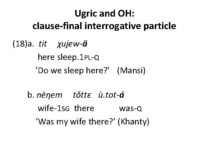 Ugric and OH: clause-final interrogative particle (18)a. tit χujew-ä here sleep. 1 PL-Q ’Do