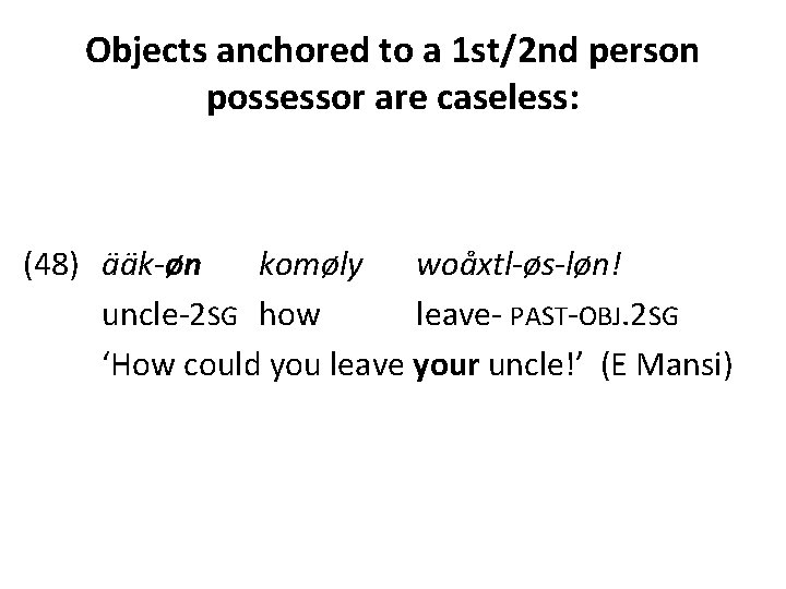 Objects anchored to a 1 st/2 nd person possessor are caseless: (48) ääk-øn komøly