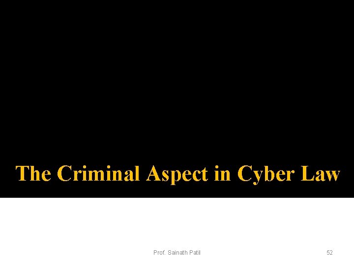 The Criminal Aspect in Cyber Law Prof. Sainath Patil 52 