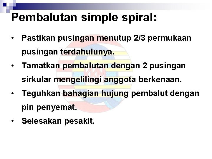 Pembalutan simple spiral: • Pastikan pusingan menutup 2/3 permukaan pusingan terdahulunya. • Tamatkan pembalutan