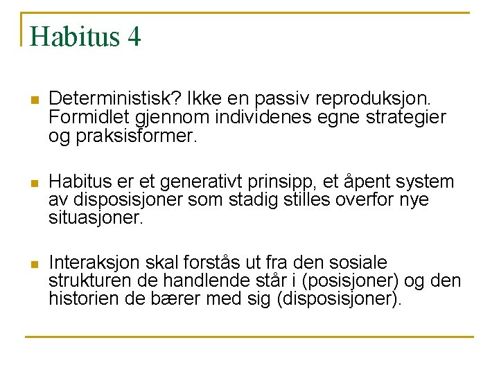 Habitus 4 n Deterministisk? Ikke en passiv reproduksjon. Formidlet gjennom individenes egne strategier og Habitus 4 n Deterministisk? Ikke en passiv reproduksjon. Formidlet gjennom individenes egne strategier og
