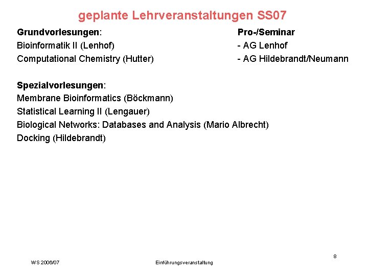 geplante Lehrveranstaltungen SS 07 Grundvorlesungen: Bioinformatik II (Lenhof) Computational Chemistry (Hutter) Pro-/Seminar - AG