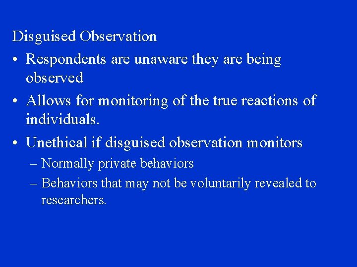 Disguised Observation • Respondents are unaware they are being observed • Allows for monitoring