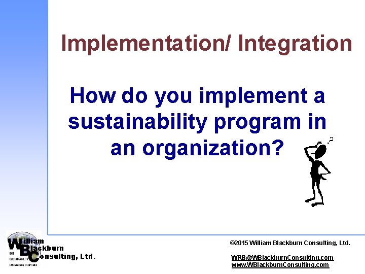 Implementation/ Integration How do you implement a sustainability program in an organization? illiam lackburn