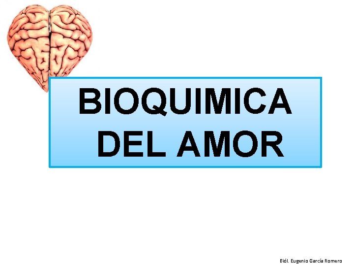 BIOQUIMICA DEL AMOR Biól. Eugenio García Romero 