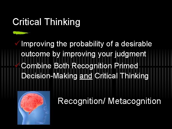 Critical Thinking ü Improving the probability of a desirable outcome by improving your judgment