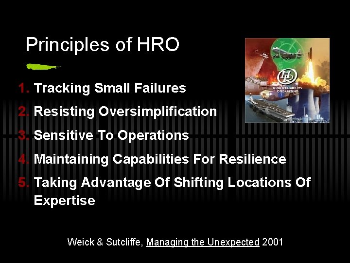 Principles of HRO 1. Tracking Small Failures 2. Resisting Oversimplification 3. Sensitive To Operations