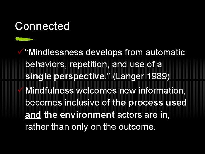 Connected ü “Mindlessness develops from automatic behaviors, repetition, and use of a single perspective.