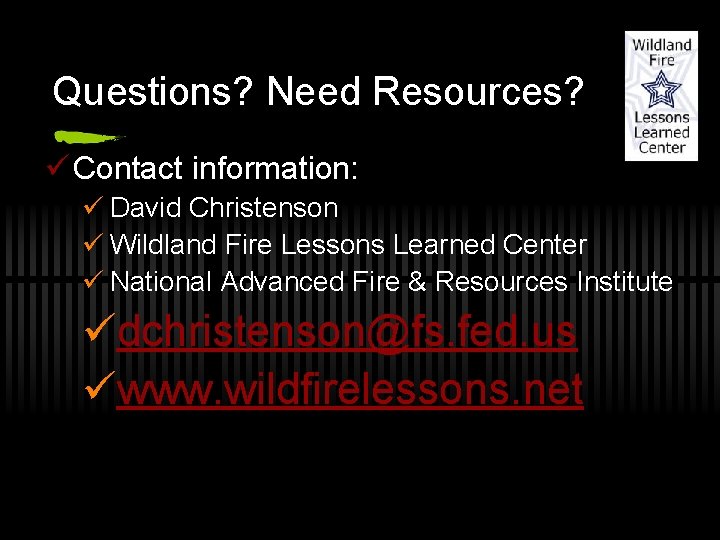 Questions? Need Resources? ü Contact information: ü David Christenson ü Wildland Fire Lessons Learned