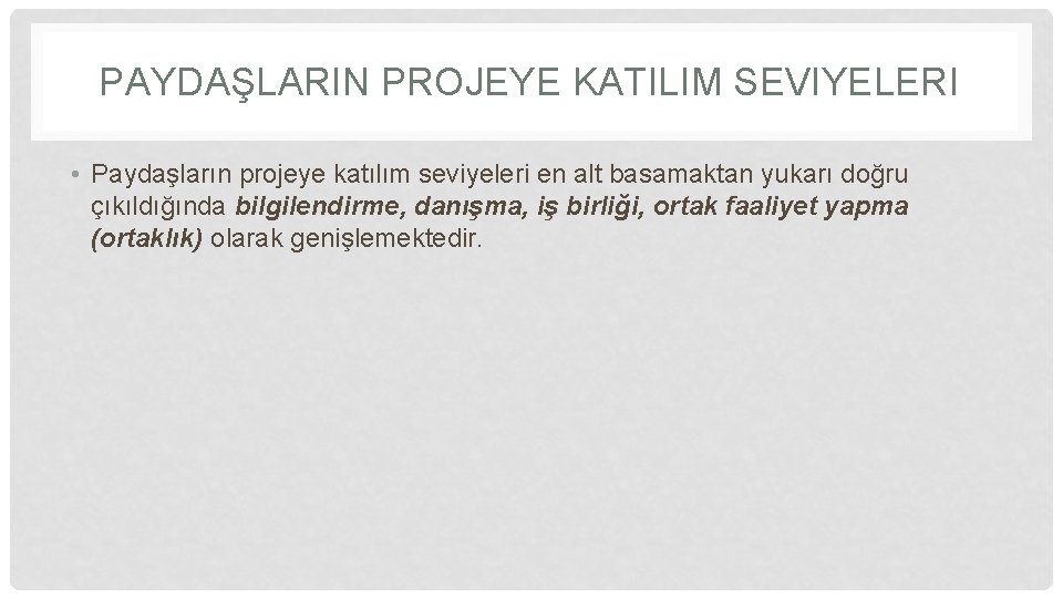 PAYDAŞLARIN PROJEYE KATILIM SEVIYELERI • Paydaşların projeye katılım seviyeleri en alt basamaktan yukarı doğru