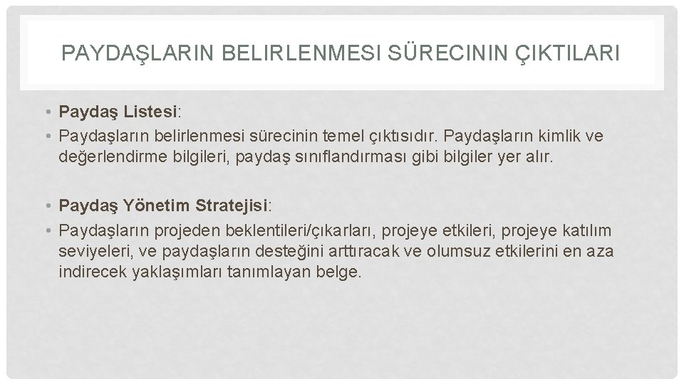 PAYDAŞLARIN BELIRLENMESI SÜRECININ ÇIKTILARI • Paydaş Listesi: • Paydaşların belirlenmesi sürecinin temel çıktısıdır. Paydaşların