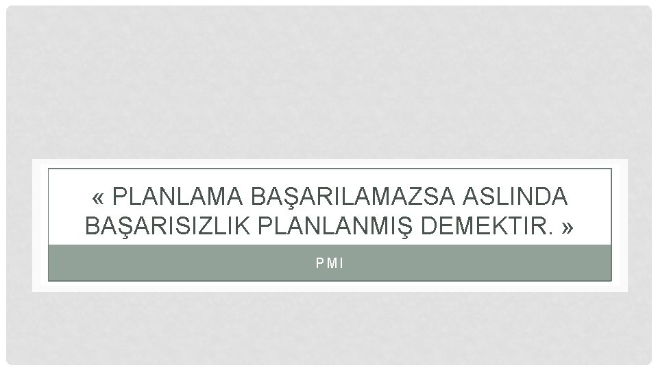  « PLANLAMA BAŞARILAMAZSA ASLINDA BAŞARISIZLIK PLANLANMIŞ DEMEKTIR. » PMI 