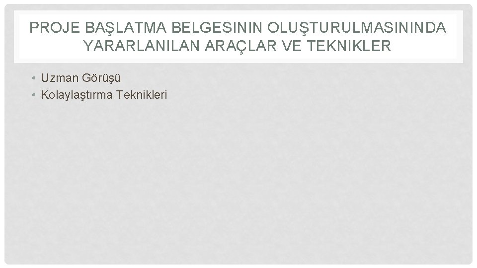 PROJE BAŞLATMA BELGESININ OLUŞTURULMASININDA YARARLANILAN ARAÇLAR VE TEKNIKLER • Uzman Görüşü • Kolaylaştırma Teknikleri
