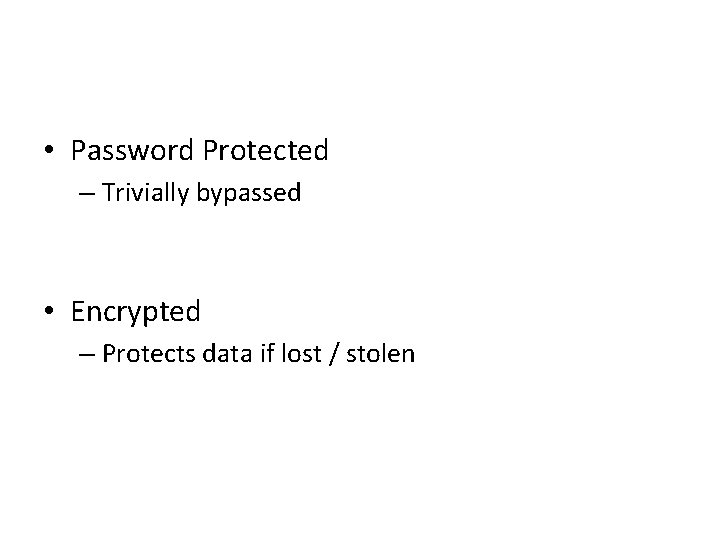  • Password Protected – Trivially bypassed • Encrypted – Protects data if lost