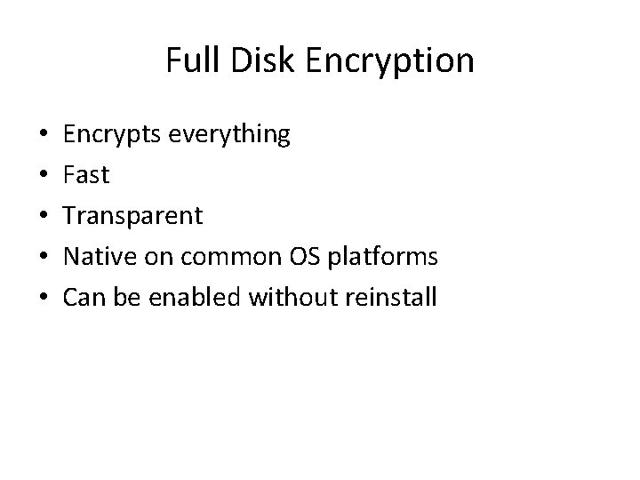 Full Disk Encryption • • • Encrypts everything Fast Transparent Native on common OS