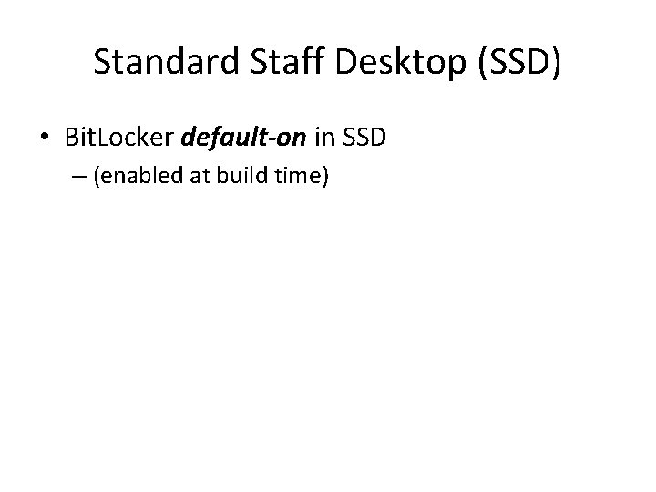 Standard Staff Desktop (SSD) • Bit. Locker default-on in SSD – (enabled at build