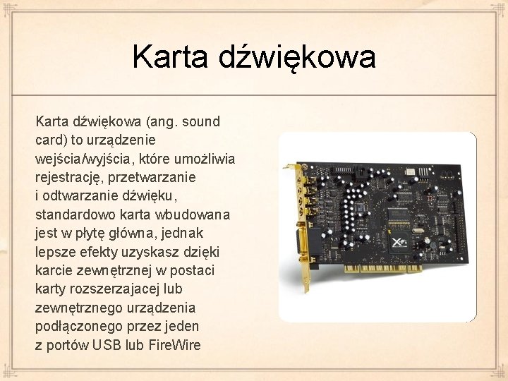 Karta dźwiękowa (ang. sound card) to urządzenie wejścia/wyjścia, które umożliwia rejestrację, przetwarzanie i odtwarzanie