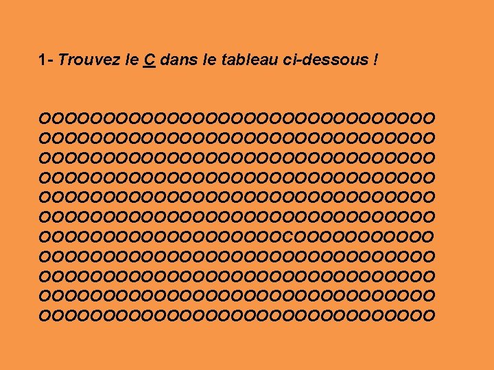 1 - Trouvez le C dans le tableau ci-dessous ! OOOOOOOOOOOOOOOOOOOOOOOOOOOOOOO OOOOOOOOOOOOOOOOOOOOOOOOOOOOOOOCOOOOOOOOOOOOOOOOOOOOOOOOOOOOOOOOOOOOO 