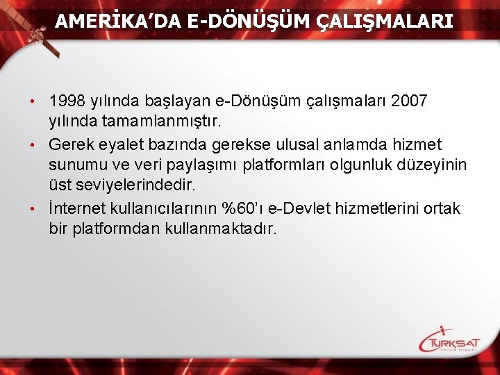 AMERİKA’DA E-DÖNÜŞÜM ÇALIŞMALARI 1998 yılında başlayan e-Dönüşüm çalışmaları 2007 yılında tamamlanmıştır. • Gerek eyalet