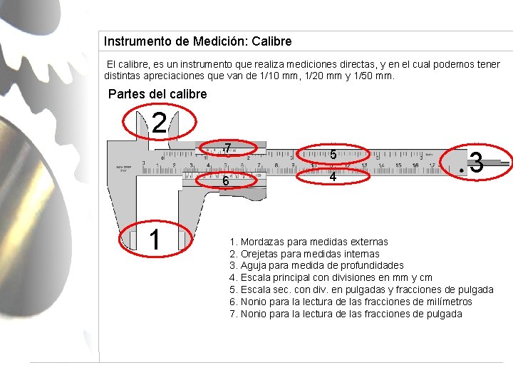 Instrumento de Medición: Calibre El calibre, es un instrumento que realiza mediciones directas, y