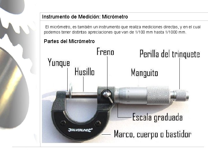Instrumento de Medición: Micrómetro El micrómetro, es también un instrumento que realiza mediciones directas,