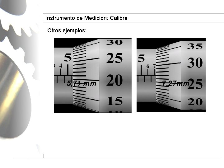 Instrumento de Medición: Calibre Otros ejemplos: 5, 71 mm 7, 27 mm 