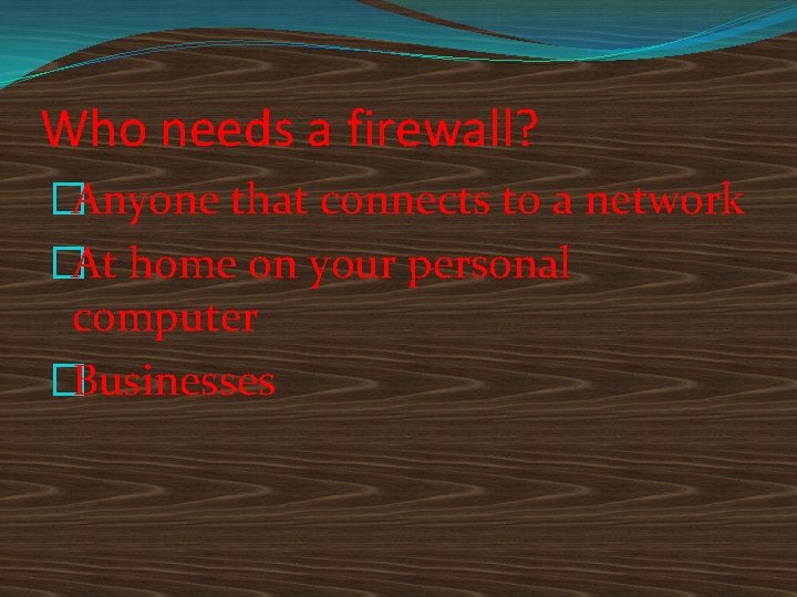 Who needs a firewall? �Anyone that connects to a network �At home on your