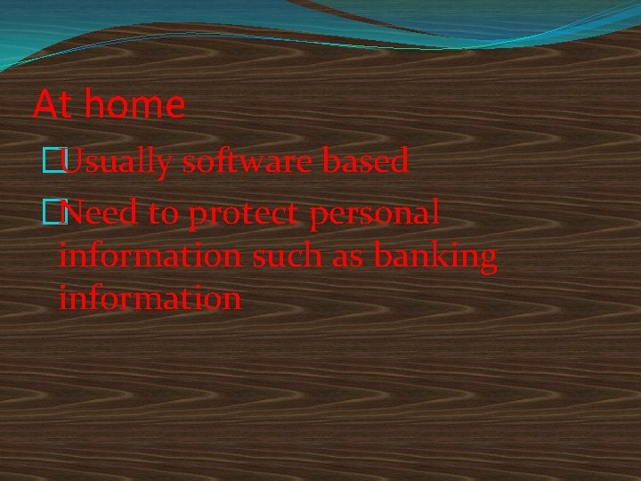 At home �Usually software based �Need to protect personal information such as banking information