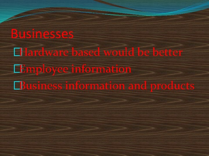 Businesses �Hardware based would be better �Employee information �Business information and products 