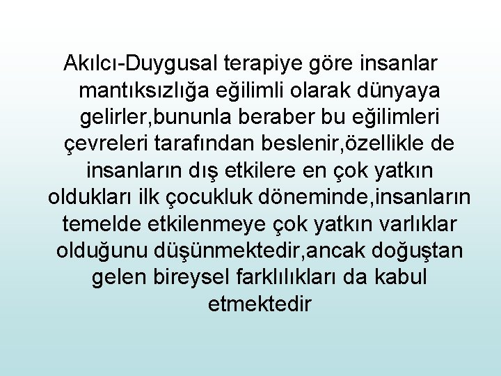 Akılcı-Duygusal terapiye göre insanlar mantıksızlığa eğilimli olarak dünyaya gelirler, bununla beraber bu eğilimleri çevreleri