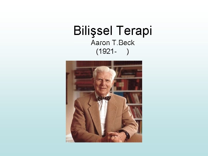 Bilişsel Terapi Aaron T. Beck (1921 - ) 