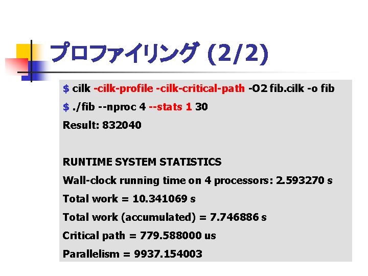 プロファイリング (2/2) $ cilk -cilk-profile -cilk-critical-path -O 2 fib. cilk -o fib $. /fib
