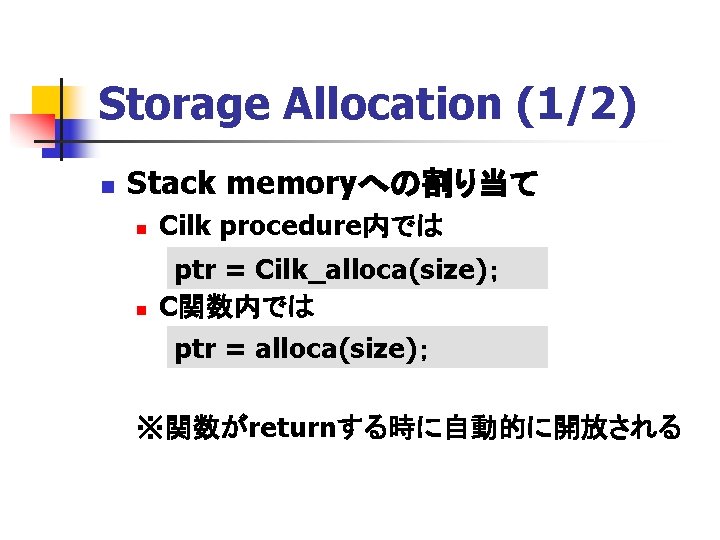 Storage Allocation (1/2) n Stack memoryへの割り当て n Cilk procedure内では n ptr = Cilk_alloca(size)； C関数内では