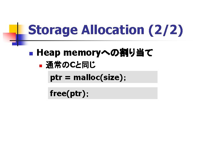 Storage Allocation (2/2) n Heap memoryへの割り当て n 通常のCと同じ ptr = malloc(size)； free(ptr)； 