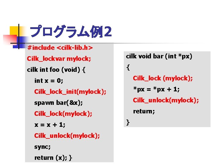 プログラム例2 #include <cilk-lib. h> Cilk_lockvar mylock; cilk void bar (int *px) cilk int foo