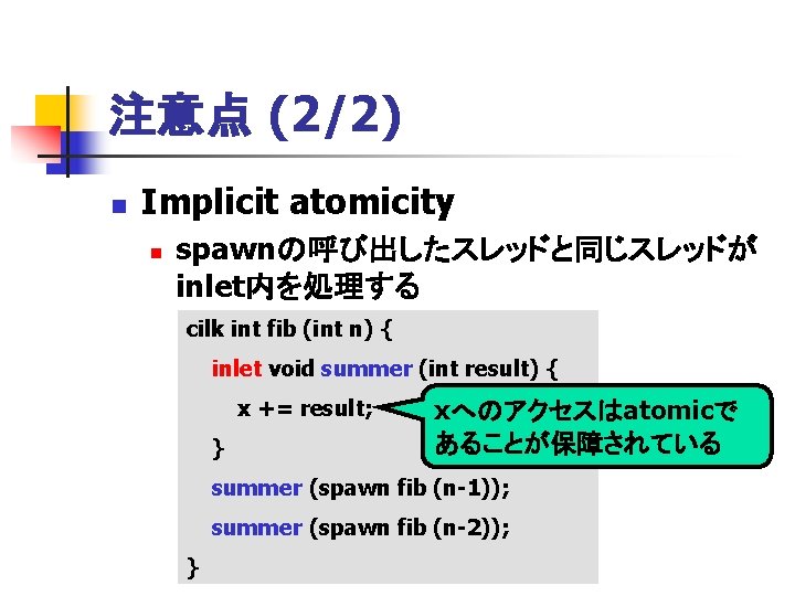 注意点 (2/2) n Implicit atomicity n spawnの呼び出したスレッドと同じスレッドが inlet内を処理する cilk int fib (int n) {