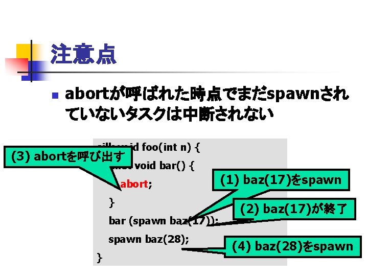 注意点 n abortが呼ばれた時点でまだspawnされ ていないタスクは中断されない cilk void foo(int n) { (3) abortを呼び出す inlet void bar()