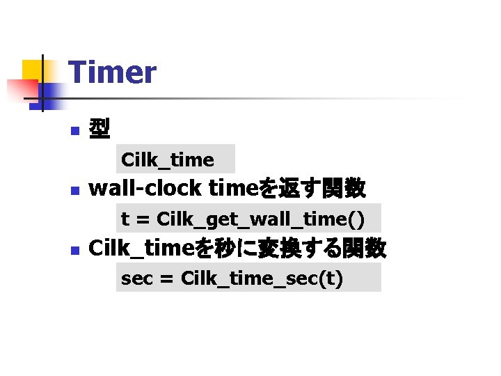 Timer n 型 Cilk_time n wall-clock timeを返す関数 t = Cilk_get_wall_time() n Cilk_timeを秒に変換する関数 sec =