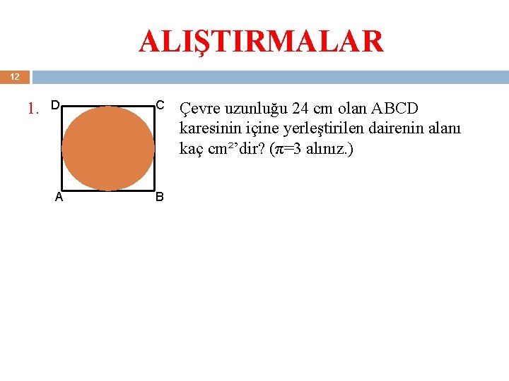 ALIŞTIRMALAR 12 1. D C A B Çevre uzunluğu 24 cm olan ABCD karesinin ALIŞTIRMALAR 12 1. D C A B Çevre uzunluğu 24 cm olan ABCD karesinin