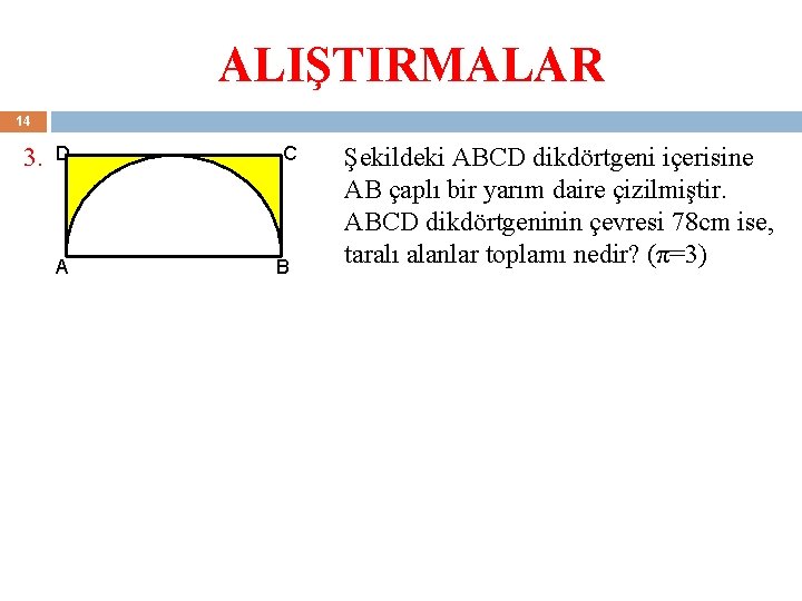 ALIŞTIRMALAR 14 3. D A C B Şekildeki ABCD dikdörtgeni içerisine AB çaplı bir ALIŞTIRMALAR 14 3. D A C B Şekildeki ABCD dikdörtgeni içerisine AB çaplı bir