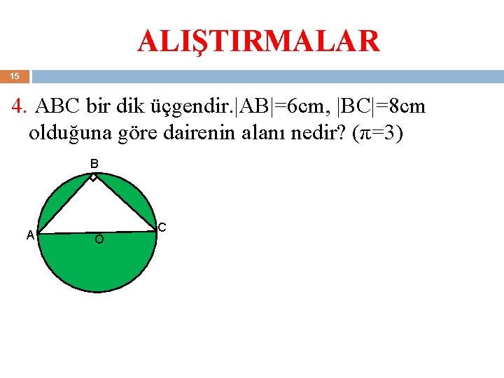 ALIŞTIRMALAR 15 4. ABC bir dik üçgendir. |AB|=6 cm, |BC|=8 cm olduğuna göre dairenin