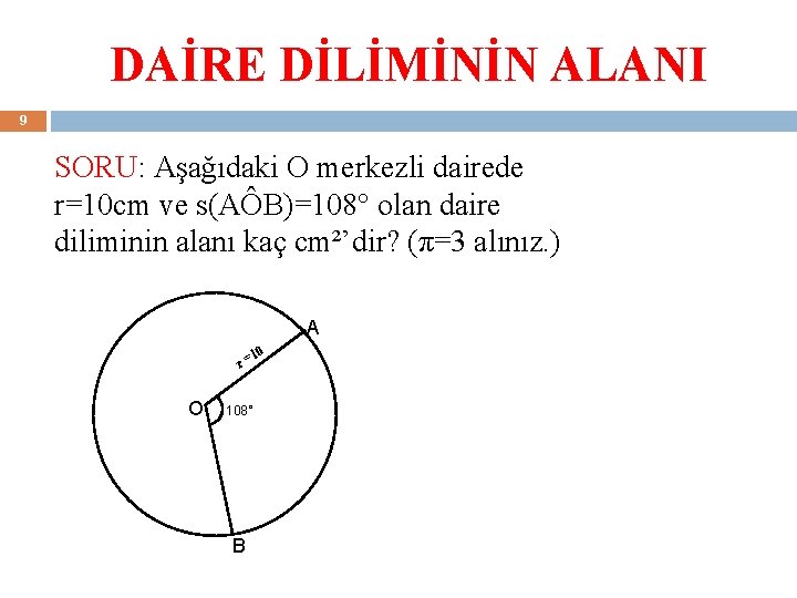 DAİRE DİLİMİNİN ALANI 9 SORU: Aşağıdaki O merkezli dairede r=10 cm ve s(AÔB)=108° olan