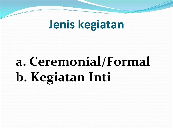 Jenis kegiatan a. Ceremonial/Formal b. Kegiatan Inti 