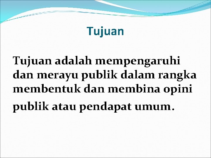 Tujuan adalah mempengaruhi dan merayu publik dalam rangka membentuk dan membina opini publik atau