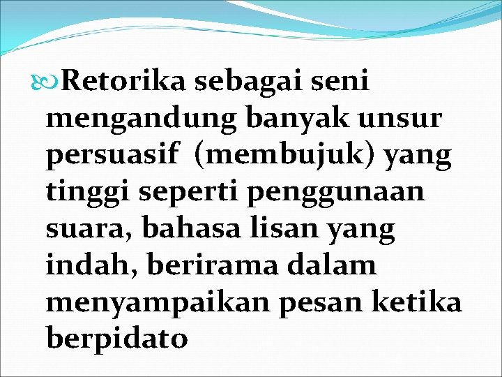  Retorika sebagai seni mengandung banyak unsur persuasif (membujuk) yang tinggi seperti penggunaan suara,