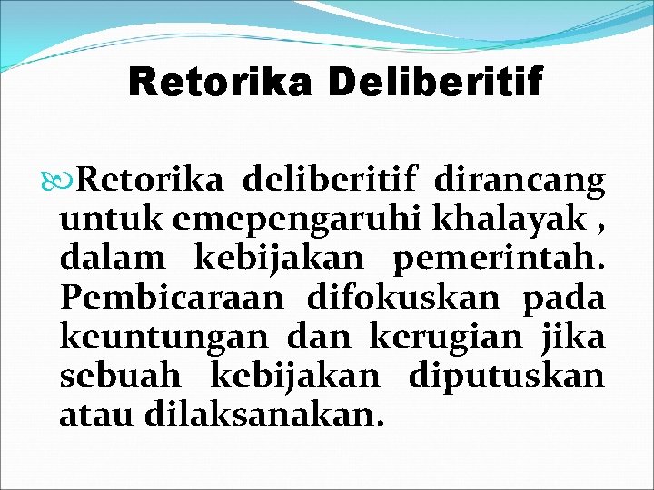  Retorika Deliberitif Retorika deliberitif dirancang untuk emepengaruhi khalayak , dalam kebijakan pemerintah. Pembicaraan